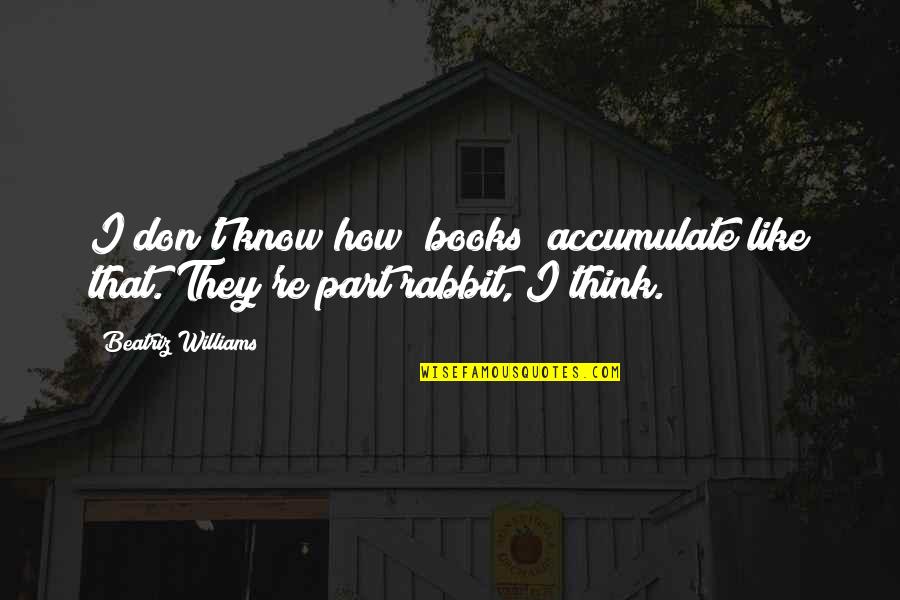 Don't Think They Know Quotes By Beatriz Williams: I don't know how [books] accumulate like that.