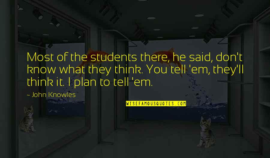 Don't Think They Know Quotes By John Knowles: Most of the students there, he said, don't