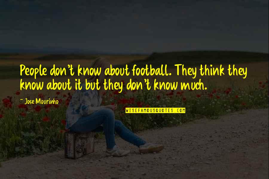 Don't Think They Know Quotes By Jose Mourinho: People don't know about football. They think they