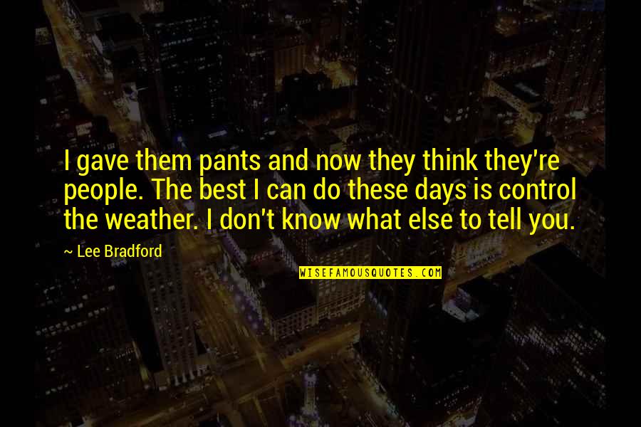 Don't Think They Know Quotes By Lee Bradford: I gave them pants and now they think