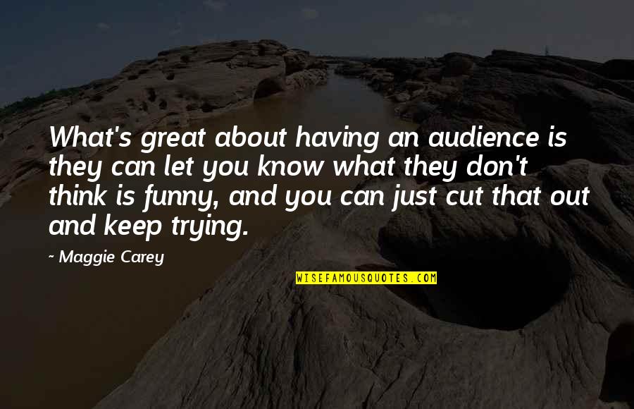 Don't Think They Know Quotes By Maggie Carey: What's great about having an audience is they