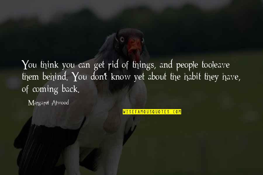 Don't Think They Know Quotes By Margaret Atwood: You think you can get rid of things,