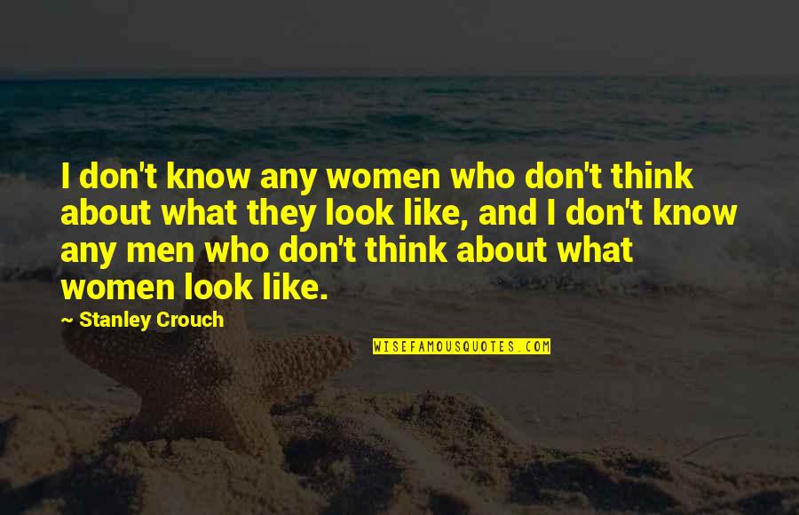 Don't Think They Know Quotes By Stanley Crouch: I don't know any women who don't think