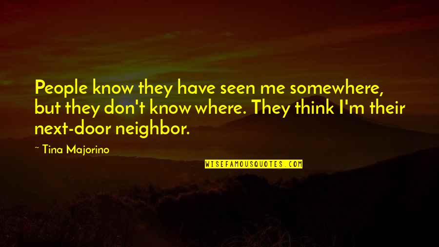 Don't Think They Know Quotes By Tina Majorino: People know they have seen me somewhere, but