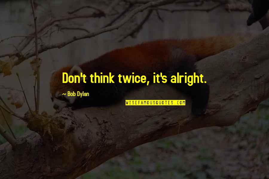 Don't Think Twice Quotes By Bob Dylan: Don't think twice, it's alright.