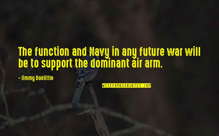 Don't Think You Are Better Than Others Quotes By Jimmy Doolittle: The function and Navy in any future war