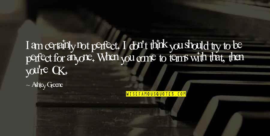 Don't Think You Are Perfect Quotes By Ashley Greene: I am certainly not perfect. I don't think