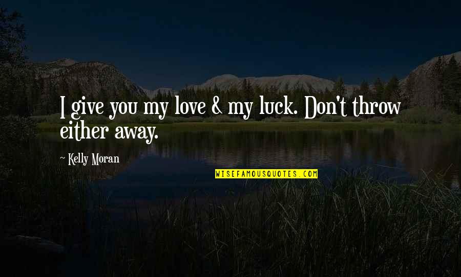 Don't Throw Away Our Love Quotes By Kelly Moran: I give you my love & my luck.