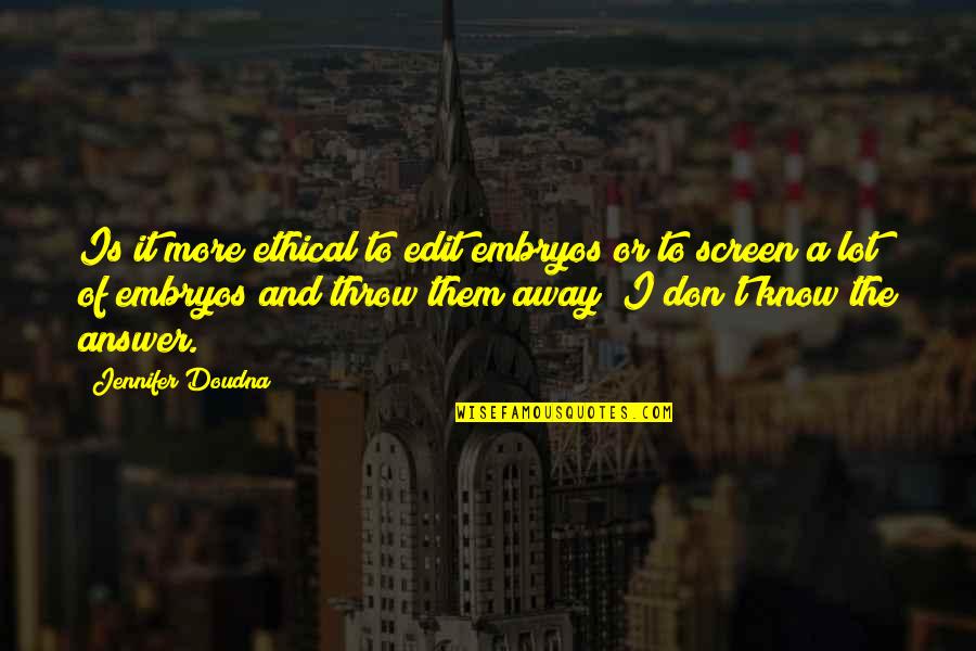 Don't Throw It Away Quotes By Jennifer Doudna: Is it more ethical to edit embryos or
