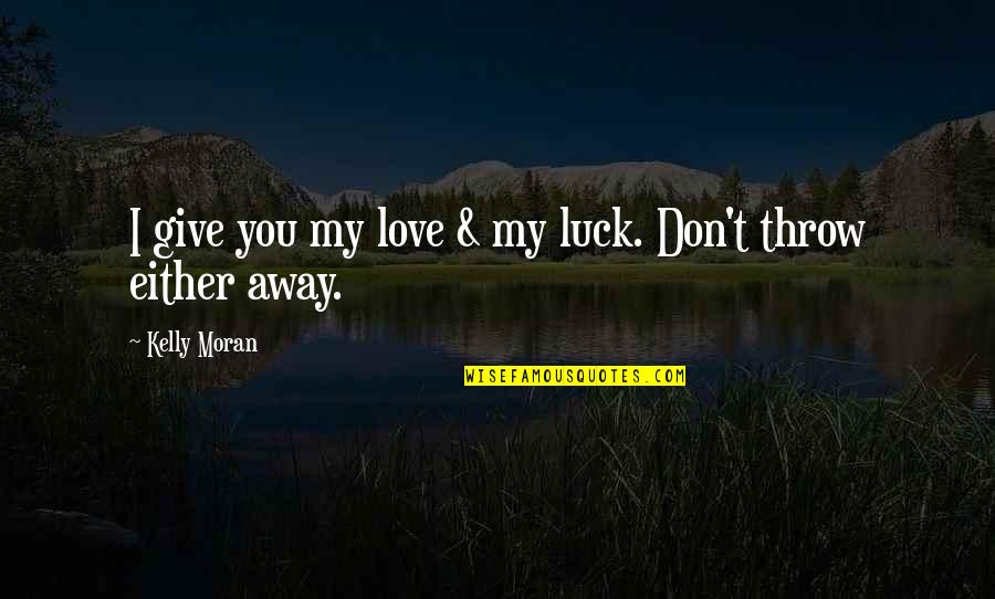 Don't Throw It Away Quotes By Kelly Moran: I give you my love & my luck.