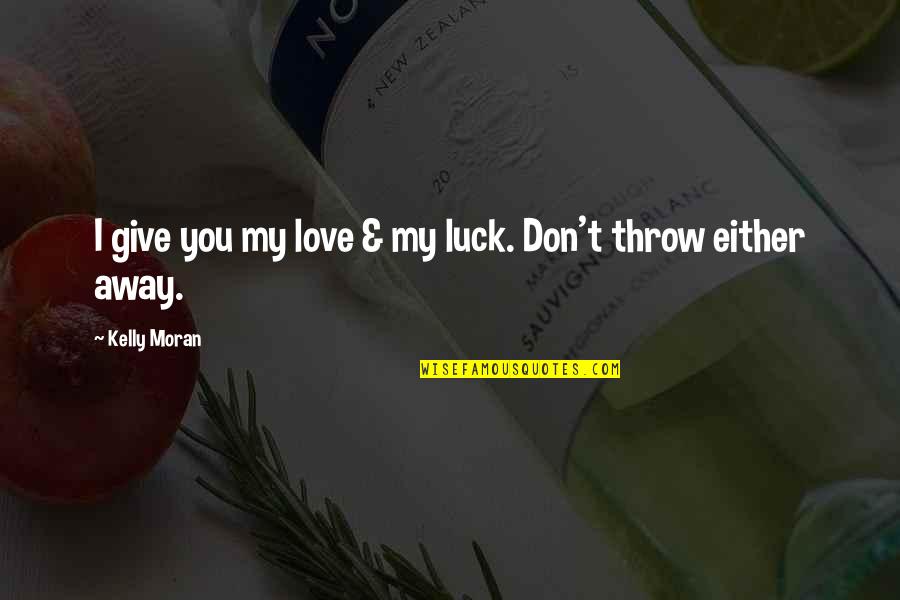 Don't Throw It Away Quotes By Kelly Moran: I give you my love & my luck.