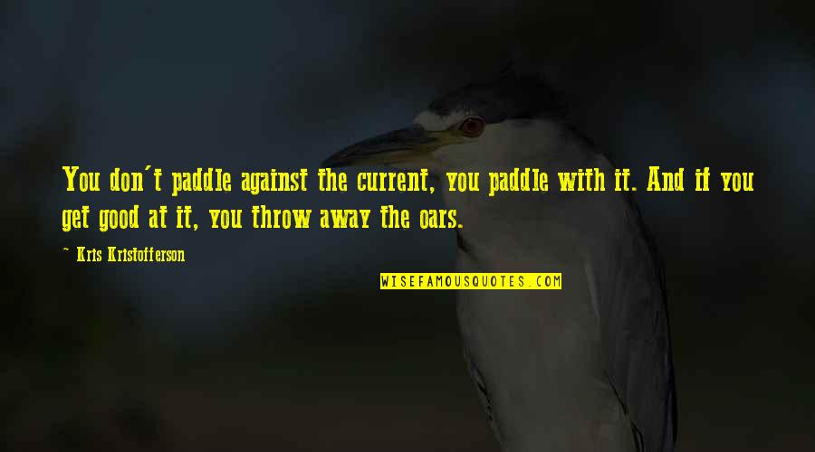 Don't Throw It Away Quotes By Kris Kristofferson: You don't paddle against the current, you paddle