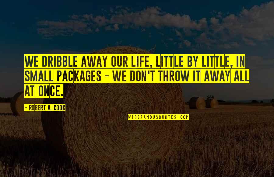 Don't Throw It Away Quotes By Robert A. Cook: We dribble away our life, little by little,
