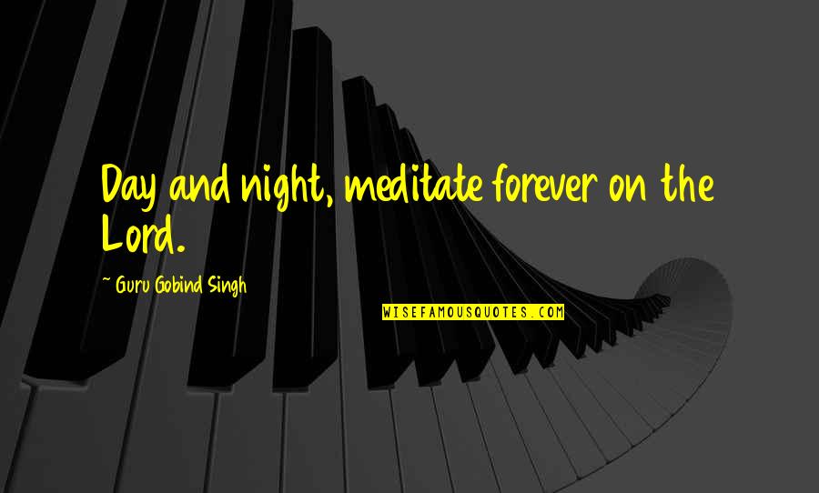 Don't Touch My Girl Quotes By Guru Gobind Singh: Day and night, meditate forever on the Lord.
