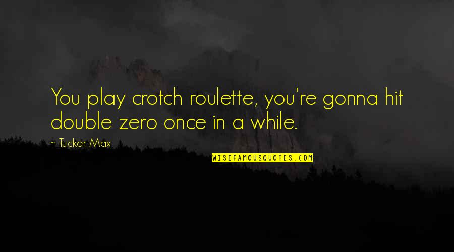 Don't Treat Your Girl Right Quotes By Tucker Max: You play crotch roulette, you're gonna hit double