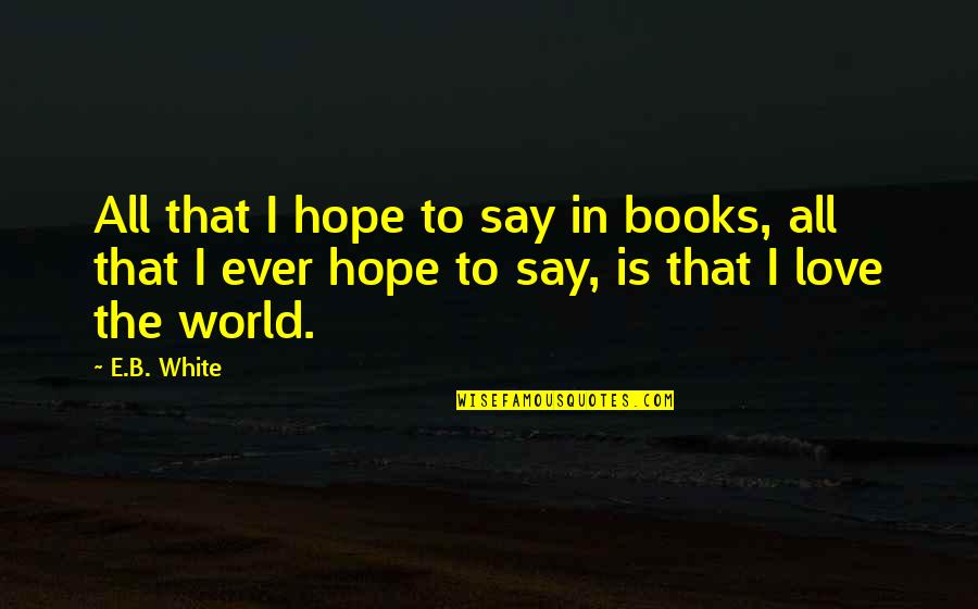 Don't Trust Anyone But Yourself Quotes By E.B. White: All that I hope to say in books,