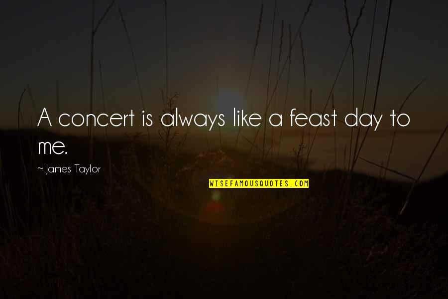 Dont Trust Females Quotes By James Taylor: A concert is always like a feast day Dont Trust Females Quotes By James Taylor: A concert is always like a feast day