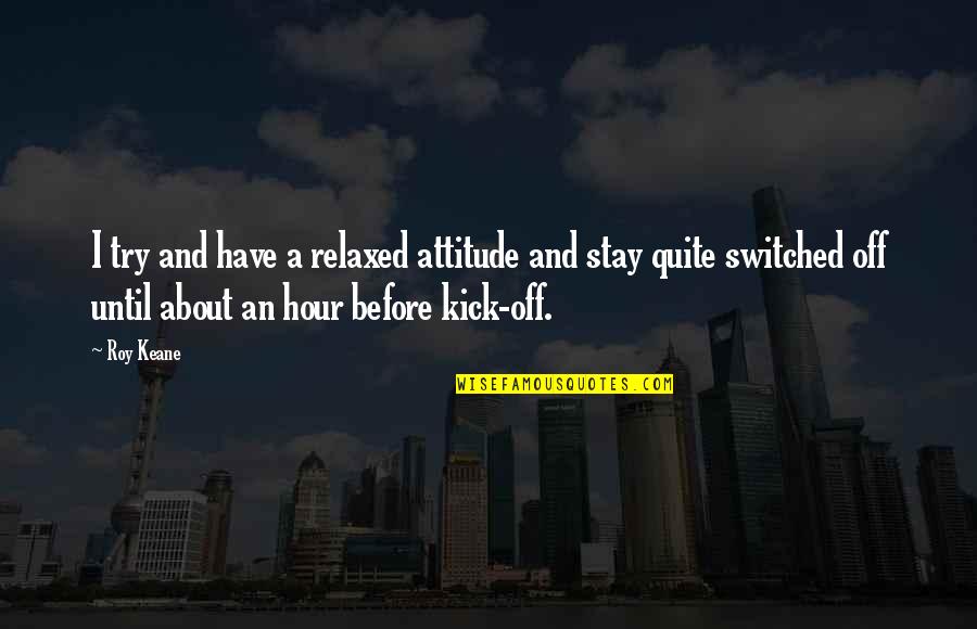 Dont Trust Females Quotes By Roy Keane: I try and have a relaxed attitude and Dont Trust Females Quotes By Roy Keane: I try and have a relaxed attitude and
