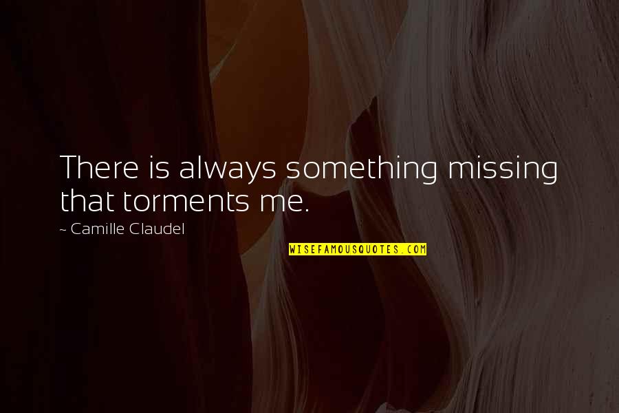 Dont Trust Some Friends Quotes By Camille Claudel: There is always something missing that torments me.