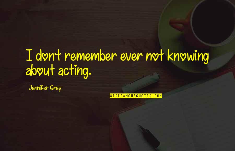 Don't Trust Thots Quotes By Jennifer Grey: I don't remember ever not knowing about acting.