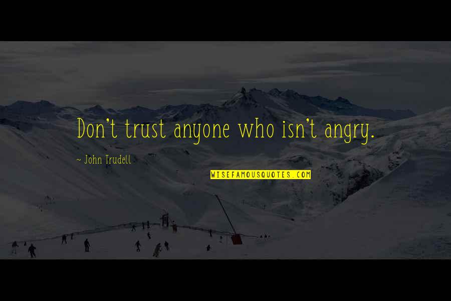 Dont Trust You Quotes By John Trudell: Don't trust anyone who isn't angry. Dont Trust You Quotes By John Trudell: Don't trust anyone who isn't angry.
