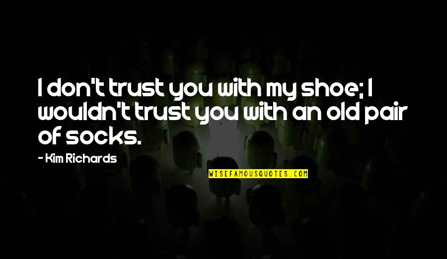 Dont Trust You Quotes By Kim Richards: I don't trust you with my shoe; I