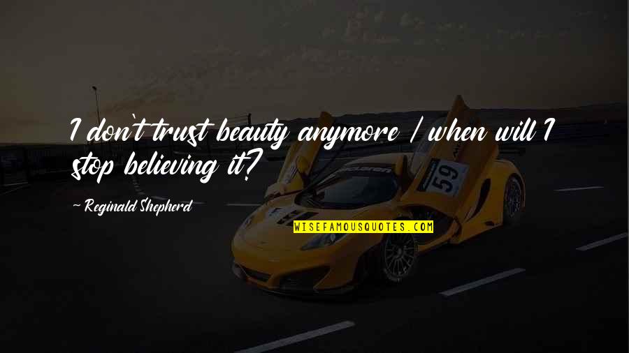 Dont Trust You Quotes By Reginald Shepherd: I don't trust beauty anymore / when will Dont Trust You Quotes By Reginald Shepherd: I don't trust beauty anymore / when will