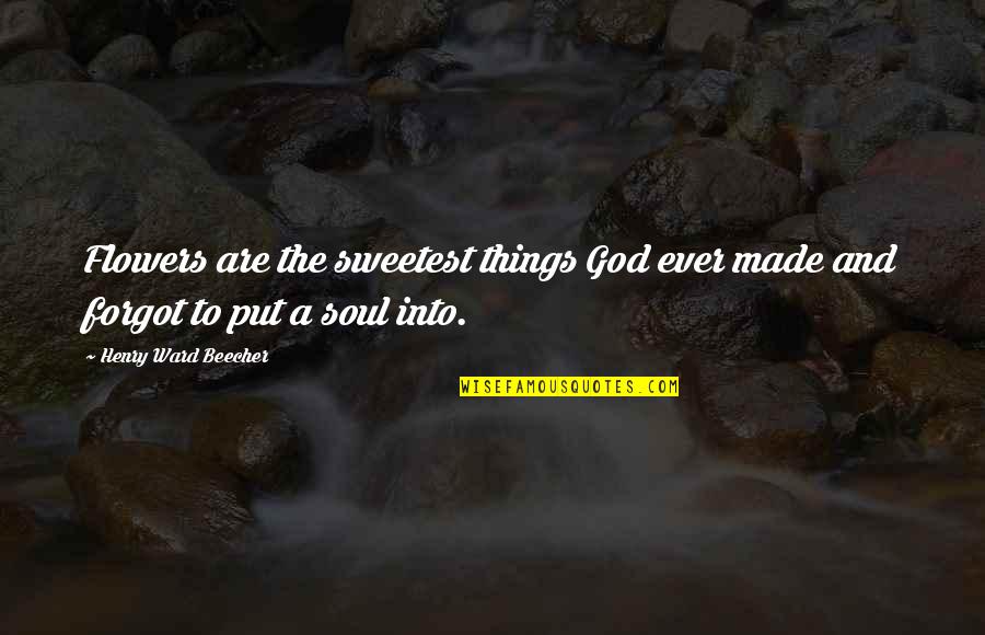 Dont Trust Your Family Quotes By Henry Ward Beecher: Flowers are the sweetest things God ever made Dont Trust Your Family Quotes By Henry Ward Beecher: Flowers are the sweetest things God ever made