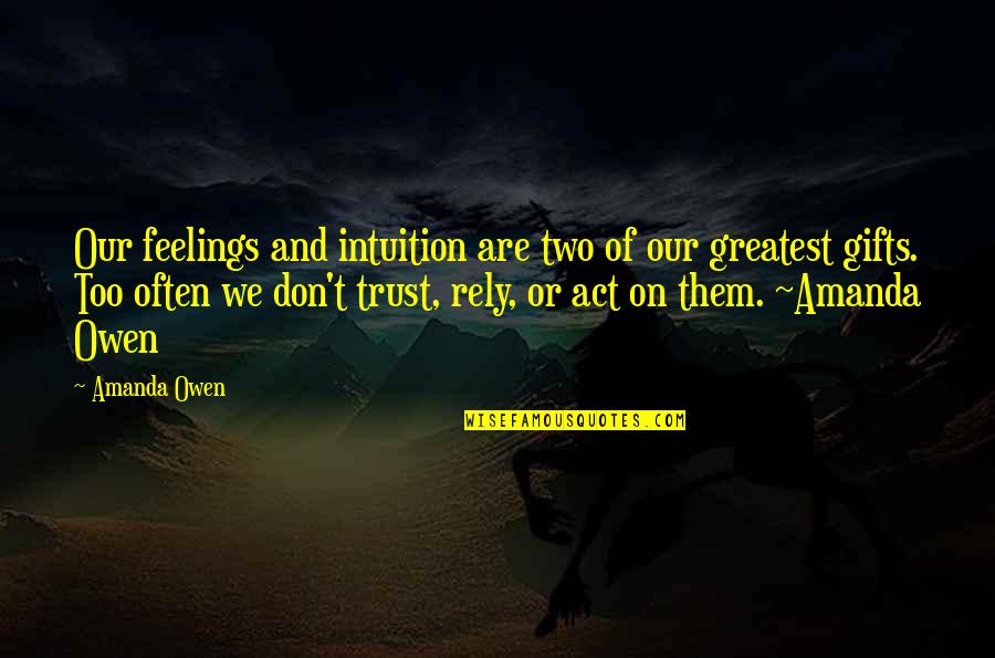 Don't Trust Your Feelings Quotes By Amanda Owen: Our feelings and intuition are two of our