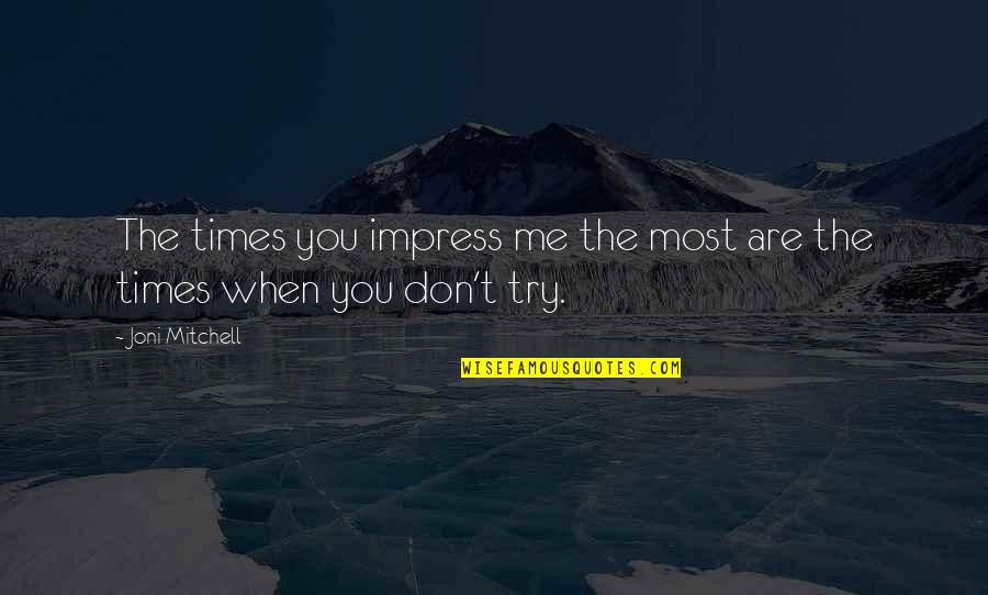 Don't Try Me Quotes By Joni Mitchell: The times you impress me the most are