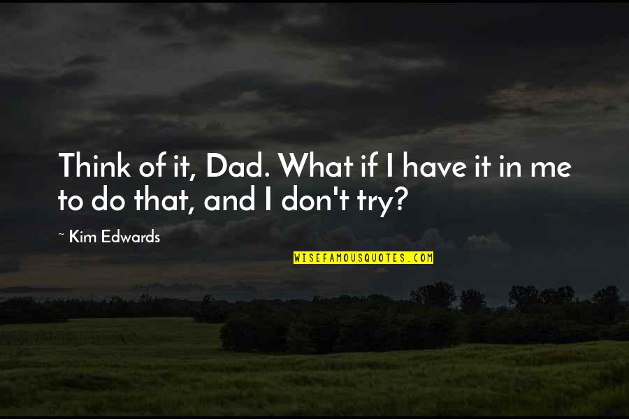 Don't Try Me Quotes By Kim Edwards: Think of it, Dad. What if I have