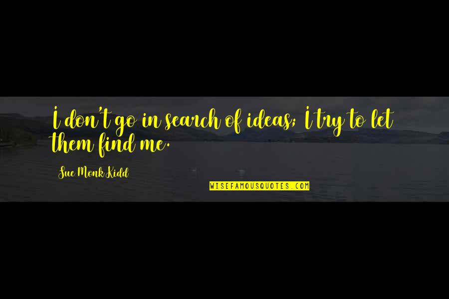 Don't Try Me Quotes By Sue Monk Kidd: I don't go in search of ideas; I