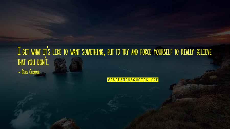 Don't Try Something You're Not Quotes By Cora Carmack: I get what it's like to want something,