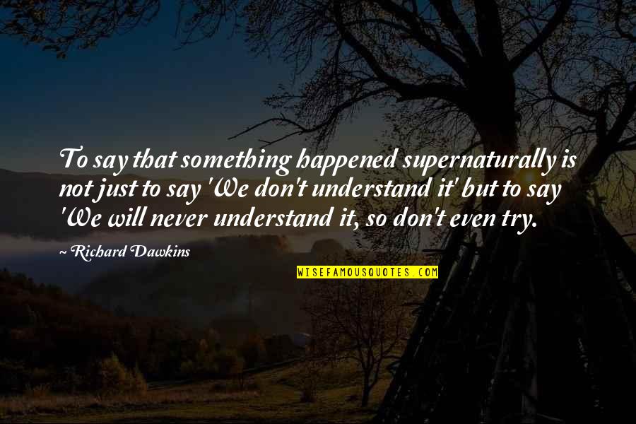 Don't Try Something You're Not Quotes By Richard Dawkins: To say that something happened supernaturally is not