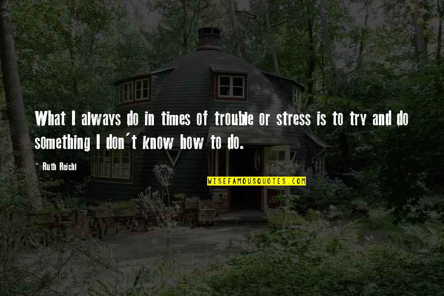 Don't Try Something You're Not Quotes By Ruth Reichl: What I always do in times of trouble