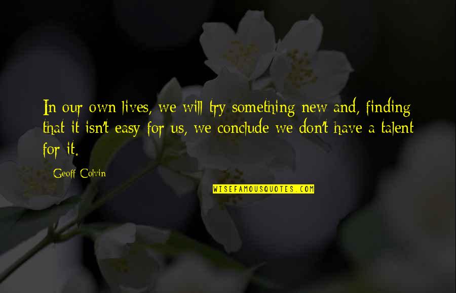 Don't Try To Be Something You're Not Quotes By Geoff Colvin: In our own lives, we will try something