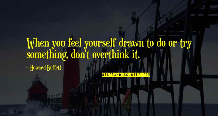 Don't Try To Be Something You're Not Quotes By Howard Buffett: When you feel yourself drawn to do or
