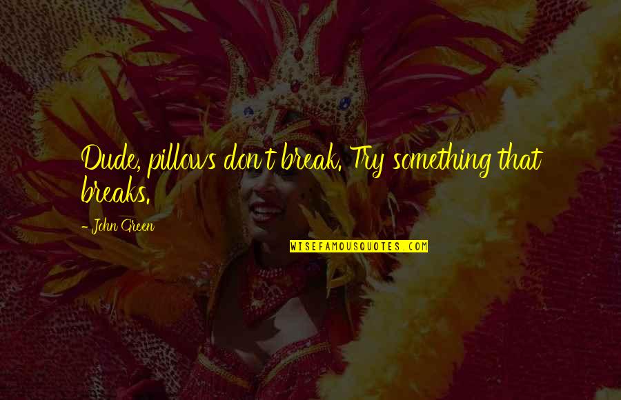 Don't Try To Be Something You're Not Quotes By John Green: Dude, pillows don't break. Try something that breaks.