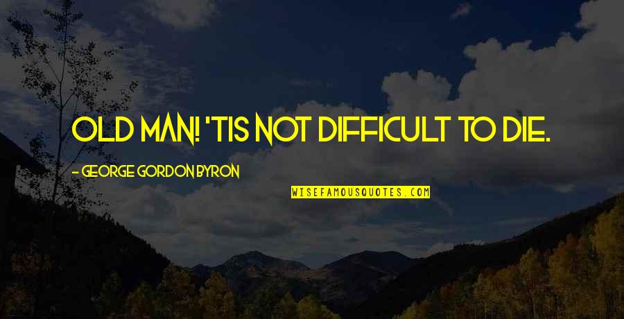 Don't Try To Change Yourself Quotes By George Gordon Byron: Old man! 'Tis not difficult to die.