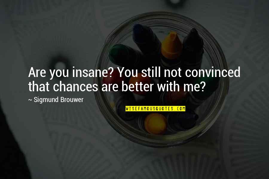 Don't Try To Change Yourself Quotes By Sigmund Brouwer: Are you insane? You still not convinced that