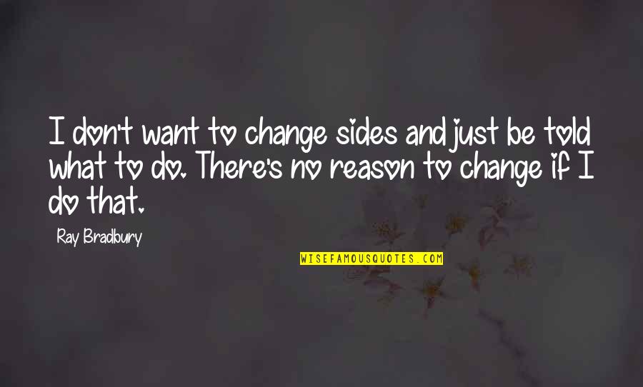 Don't Try To Control My Life Quotes By Ray Bradbury: I don't want to change sides and just