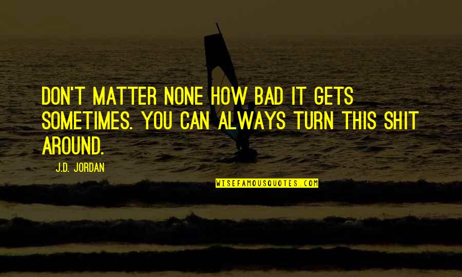 Don't Turn Around Quotes By J.D. Jordan: Don't matter none how bad it gets sometimes.