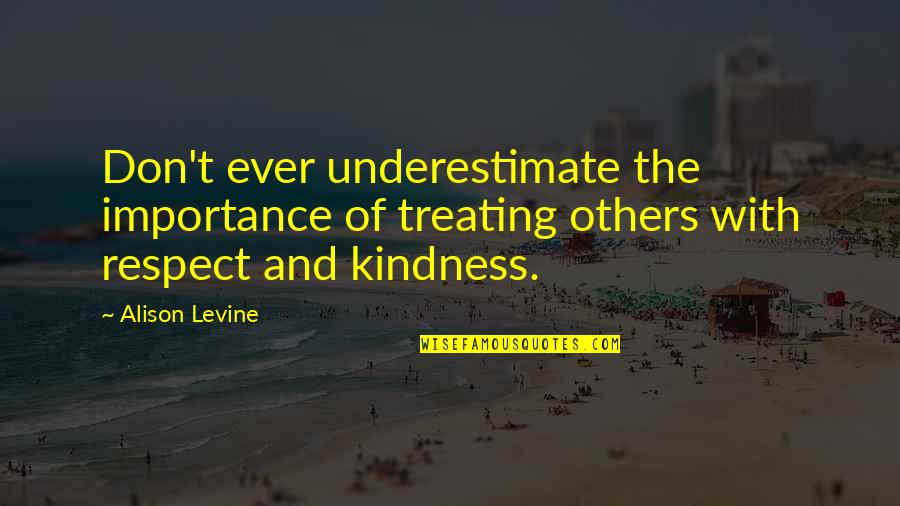 Don't Underestimate Others Quotes By Alison Levine: Don't ever underestimate the importance of treating others