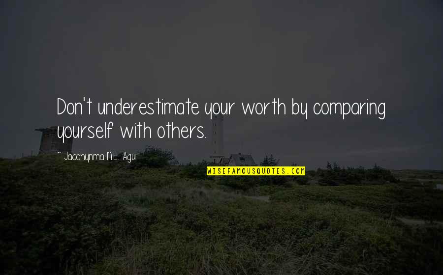 Don't Underestimate Others Quotes By Jaachynma N.E. Agu: Don't underestimate your worth by comparing yourself with