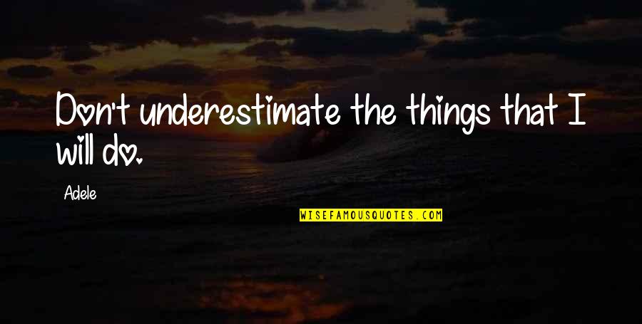 Don't Underestimate Quotes By Adele: Don't underestimate the things that I will do.