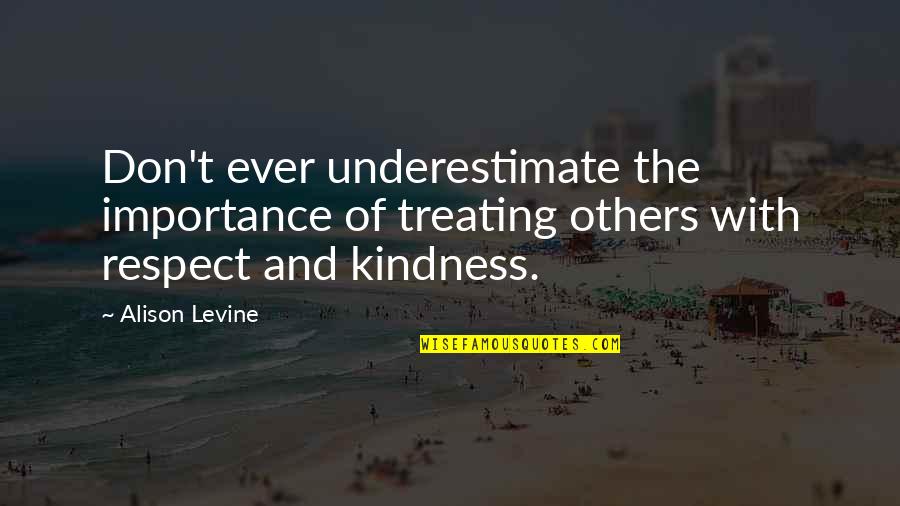 Don't Underestimate Quotes By Alison Levine: Don't ever underestimate the importance of treating others