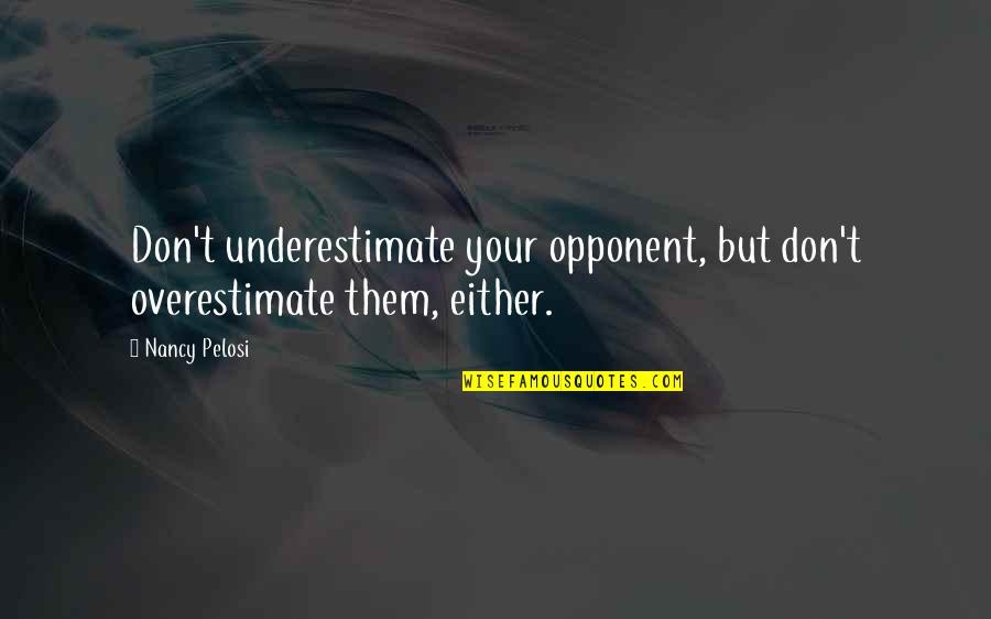 Don't Underestimate Quotes By Nancy Pelosi: Don't underestimate your opponent, but don't overestimate them,