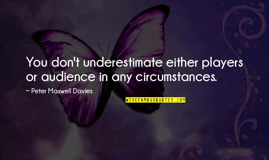 Don't Underestimate Quotes By Peter Maxwell Davies: You don't underestimate either players or audience in