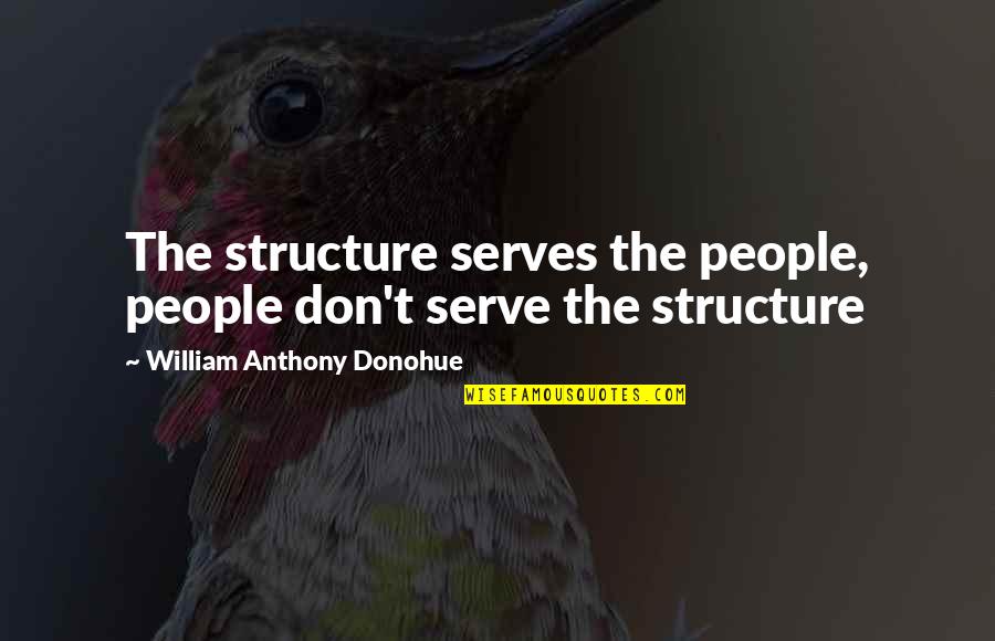 Dont Underestimate Someone Quotes By William Anthony Donohue: The structure serves the people, people don't serve