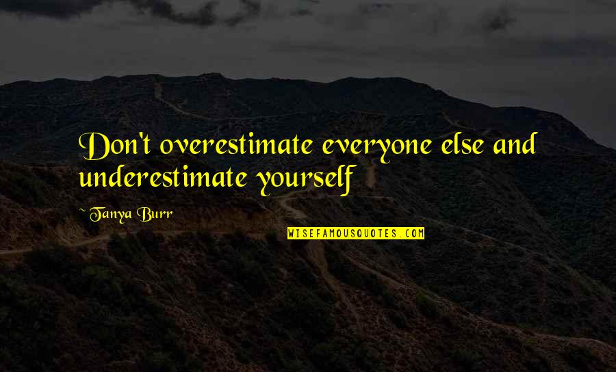 Don't Underestimate Yourself Quotes By Tanya Burr: Don't overestimate everyone else and underestimate yourself